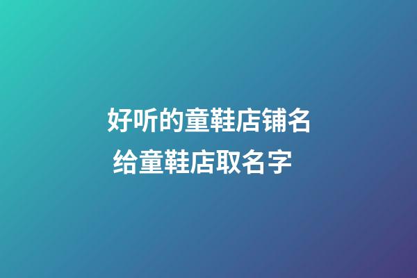 好听的童鞋店铺名 给童鞋店取名字-第1张-店铺起名-玄机派